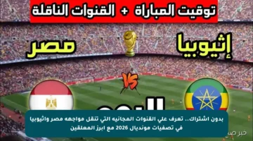 بدون اشتراك.. تعرف على القنوات المجانية التي تنقل مواجهة مصر وإثيوبيا في تصفيات مونديال 2026 مع أبرز المعلقين